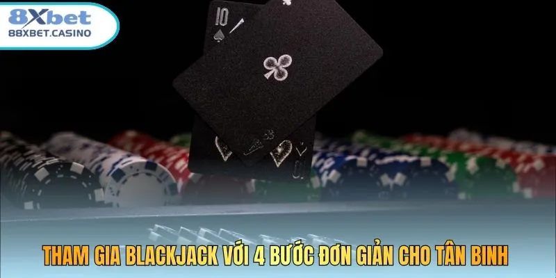Tham gia Blackjack với 4 bước đơn giản cho tân binh